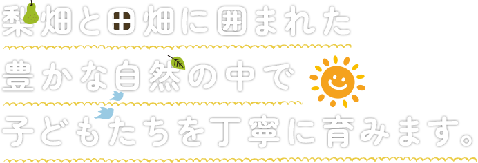 梨畑と田畑に囲まれた豊かな自然の中で子どもたちを丁寧に育みます。